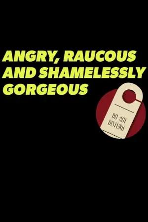 Angry, Raucous, and Shamelessly Gorgeous